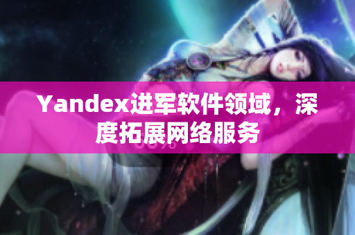 Yandex进军软件领域，深度拓展网络服务