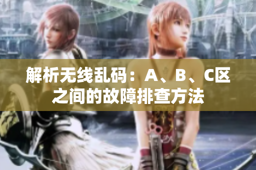 解析无线乱码：A、B、C区之间的故障排查方法