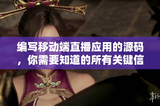编写移动端直播应用的源码，你需要知道的所有关键信息！