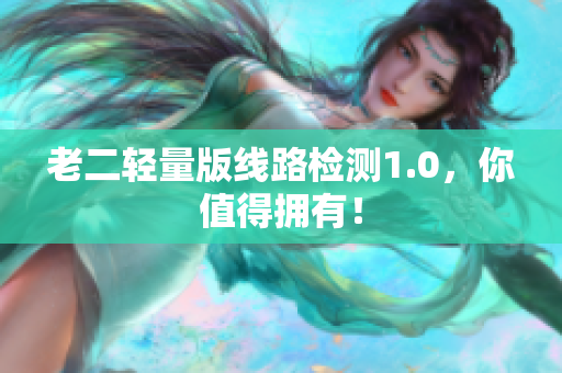 老二轻量版线路检测1.0，你值得拥有！