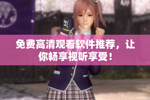 免费高清观看软件推荐，让你畅享视听享受！