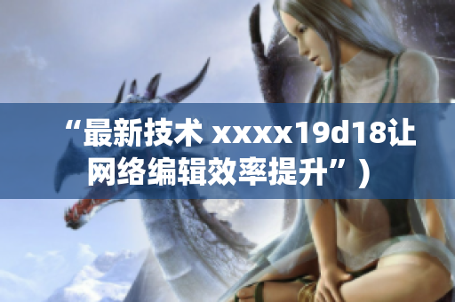 “最新技术 xxxx19d18让网络编辑效率提升”)