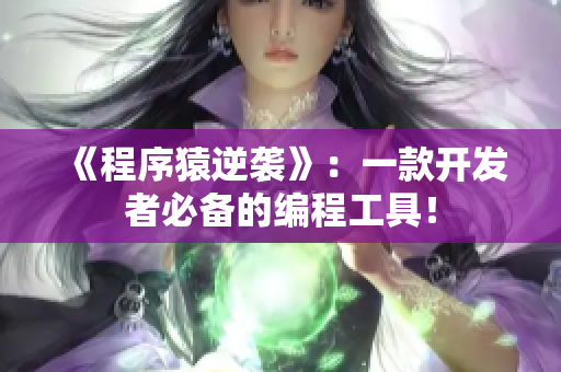 《程序猿逆袭》：一款开发者必备的编程工具！