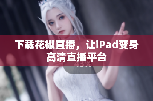 下载花椒直播，让iPad变身高清直播平台