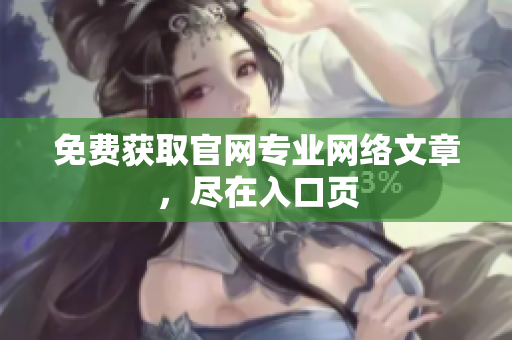 免费获取官网专业网络文章，尽在入口页