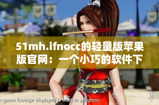 51mh.ifnocc的轻量版苹果版官网：一个小巧的软件下载宝藏！
