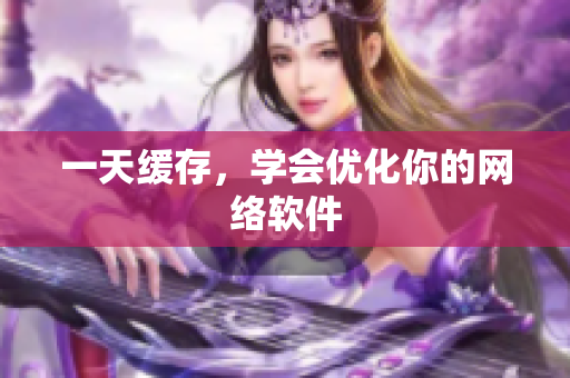 一天缓存，学会优化你的网络软件