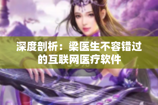 深度剖析：梁医生不容错过的互联网医疗软件