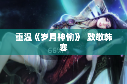 重温《岁月神偷》  致敬韩寒