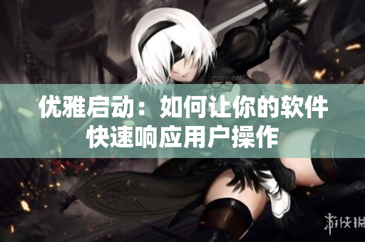 优雅启动：如何让你的软件快速响应用户操作