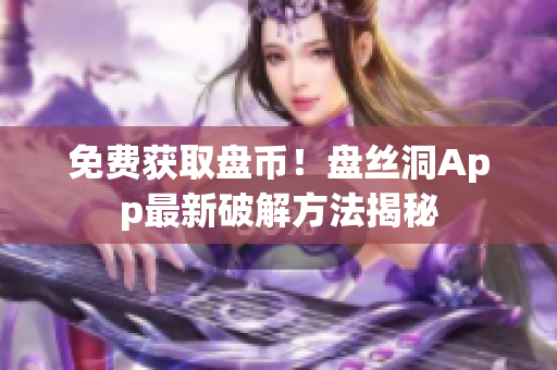 免费获取盘币！盘丝洞App最新破解方法揭秘