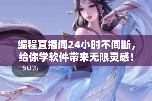 编程直播间24小时不间断，给你学软件带来无限灵感！