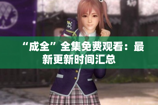 “成全”全集免费观看：最新更新时间汇总