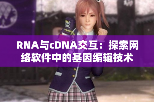 RNA与cDNA交互：探索网络软件中的基因编辑技术