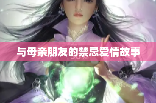 与母亲朋友的禁忌爱情故事