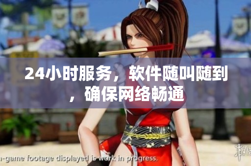 24小时服务，软件随叫随到，确保网络畅通