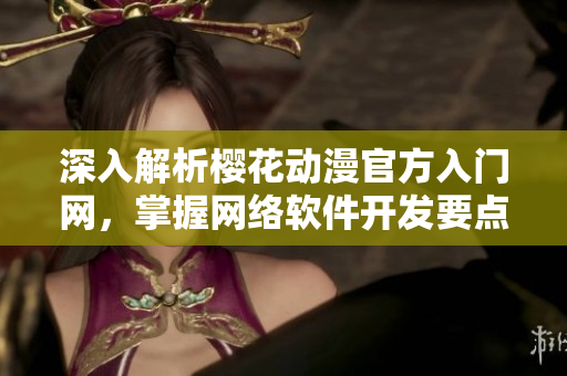 深入解析樱花动漫官方入门网，掌握网络软件开发要点