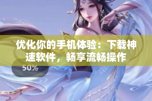 优化你的手机体验：下载神速软件，畅享流畅操作