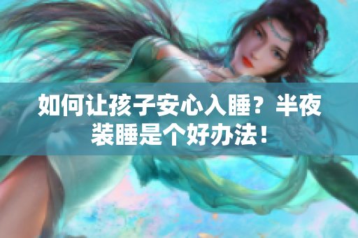 如何让孩子安心入睡？半夜装睡是个好办法！