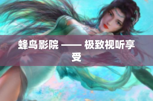 蜂鸟影院 —— 极致视听享受