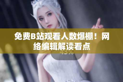 免费B站观看人数爆棚！网络编辑解读看点