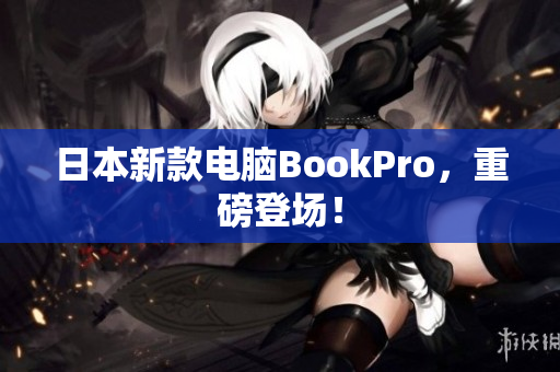 日本新款电脑BookPro，重磅登场！