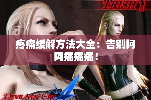 疼痛缓解方法大全：告别阿阿痛痛痛！