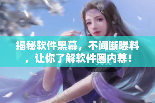揭秘软件黑幕，不间断曝料，让你了解软件圈内幕！