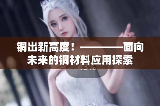 铜出新高度！————面向未来的铜材料应用探索
