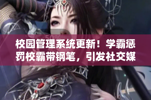 校园管理系统更新！学霸惩罚校霸带钢笔，引发社交媒体热议