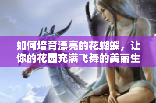 如何培育漂亮的花蝴蝶，让你的花园充满飞舞的美丽生物？