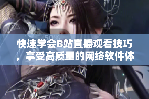 快速学会B站直播观看技巧，享受高质量的网络软件体验