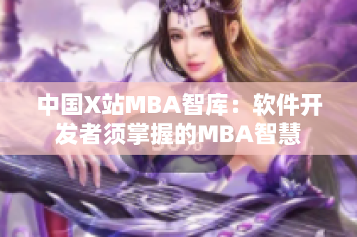 中国X站MBA智库：软件开发者须掌握的MBA智慧