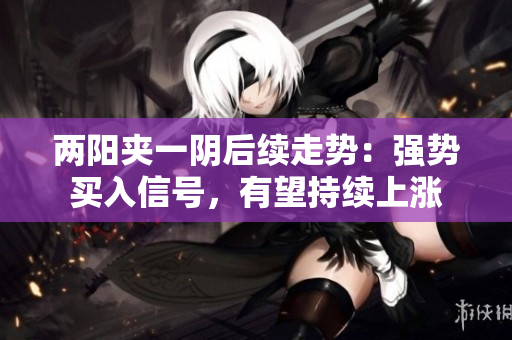 两阳夹一阴后续走势：强势买入信号，有望持续上涨