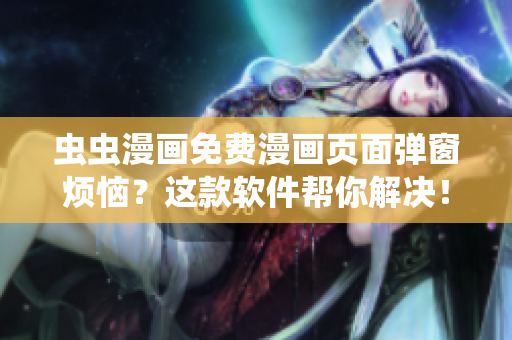 虫虫漫画免费漫画页面弹窗烦恼？这款软件帮你解决！