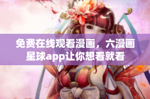 免费在线观看漫画，六漫画星球app让你想看就看