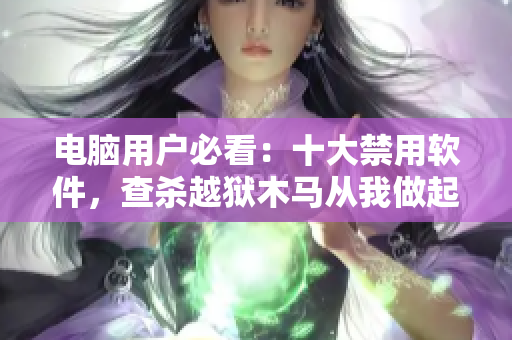 电脑用户必看：十大禁用软件，查杀越狱木马从我做起
