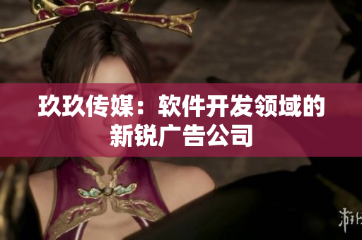 玖玖传媒：软件开发领域的新锐广告公司