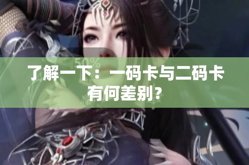 了解一下：一码卡与二码卡有何差别？