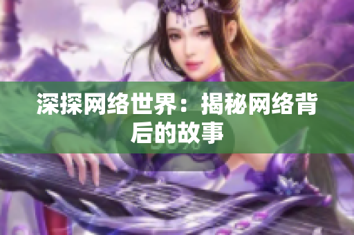 深探网络世界：揭秘网络背后的故事