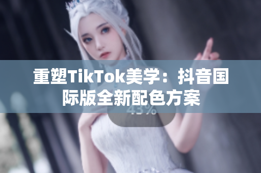 重塑TikTok美学：抖音国际版全新配色方案