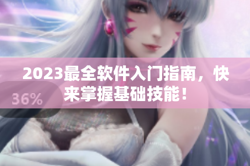 2023最全软件入门指南，快来掌握基础技能！