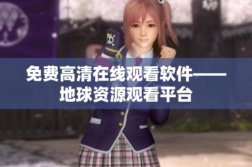 免费高清在线观看软件——地球资源观看平台