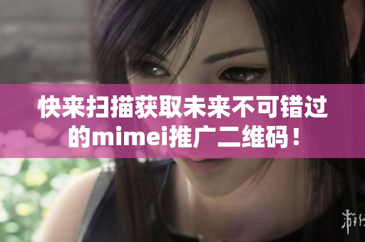 快来扫描获取未来不可错过的mimei推广二维码！