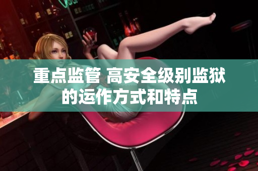 重点监管 高安全级别监狱的运作方式和特点