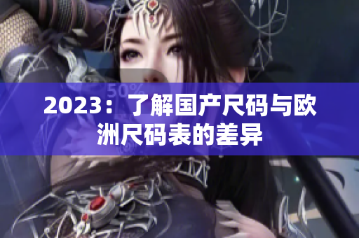 2023：了解国产尺码与欧洲尺码表的差异