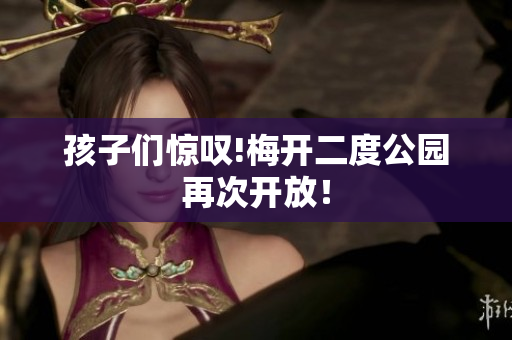 孩子们惊叹!梅开二度公园再次开放！
