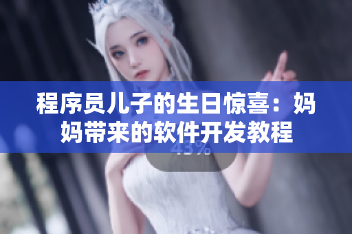 程序员儿子的生日惊喜：妈妈带来的软件开发教程