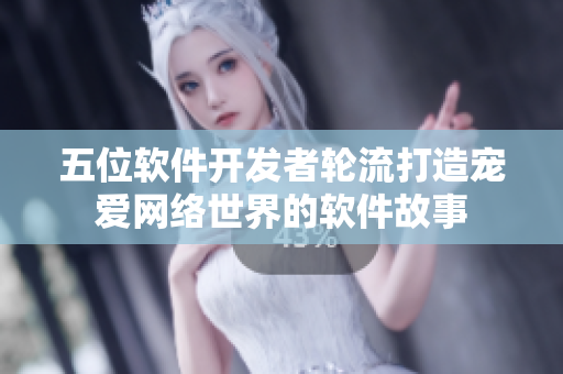 五位软件开发者轮流打造宠爱网络世界的软件故事