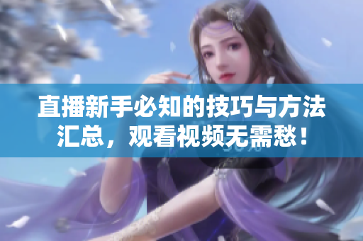 直播新手必知的技巧与方法汇总，观看视频无需愁！
